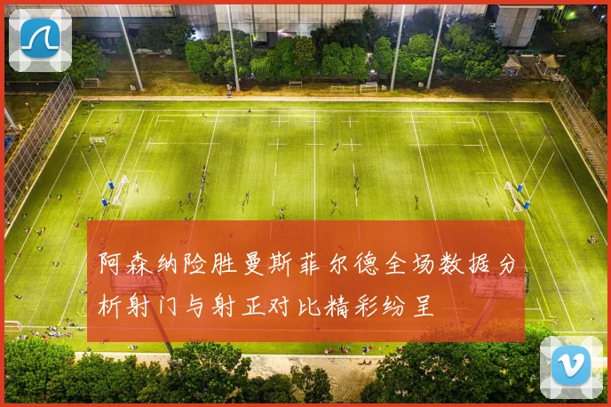 阿森纳险胜曼斯菲尔德全场数据分析射门与射正对比精彩纷呈