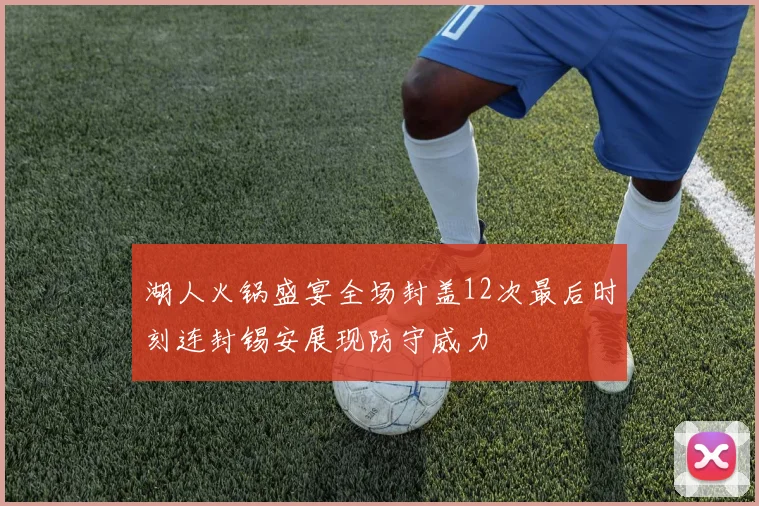 湖人火锅盛宴全场封盖12次最后时刻连封锡安展现防守威力