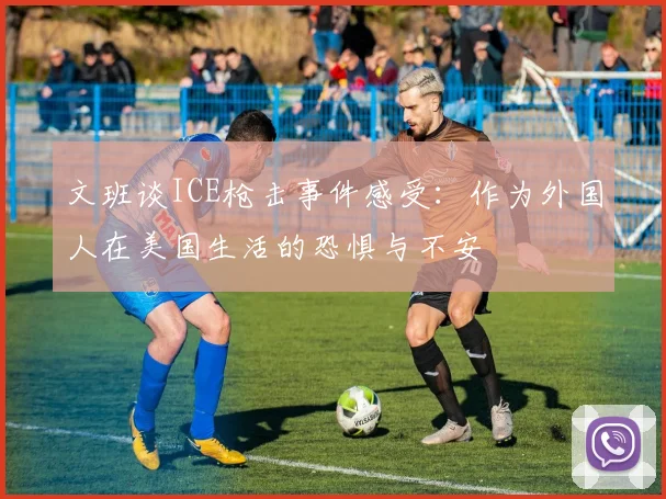 文班谈ICE枪击事件感受：作为外国人在美国生活的恐惧与不安