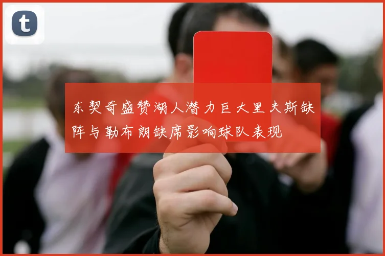 东契奇盛赞湖人潜力巨大里夫斯缺阵与勒布朗缺席影响球队表现