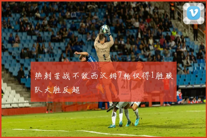 热刺苦战不敌西汉姆7轮仅得1胜狼队大胜反超