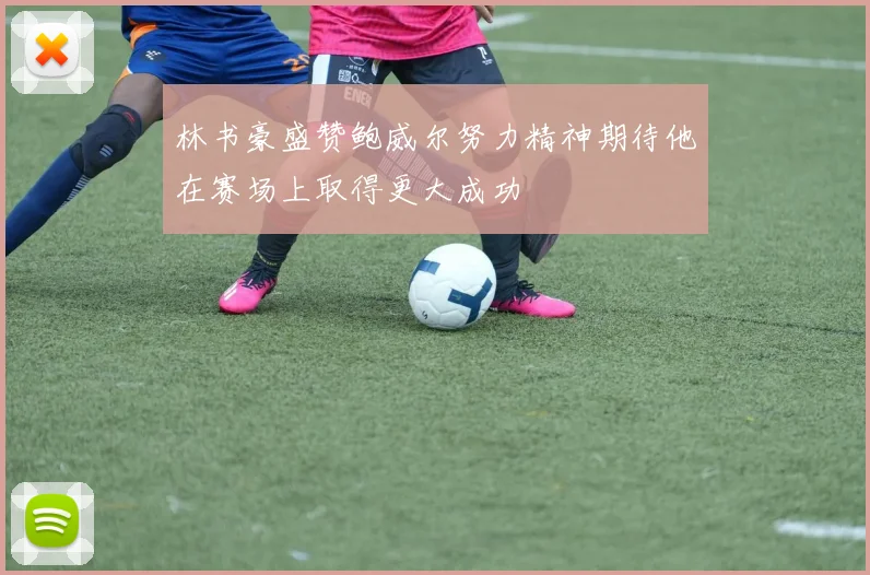 林书豪盛赞鲍威尔努力精神期待他在赛场上取得更大成功