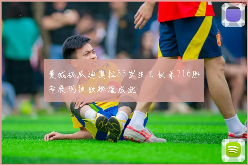 曼城祝瓜迪奥拉55岁生日快乐716胜率展现执教辉煌成就