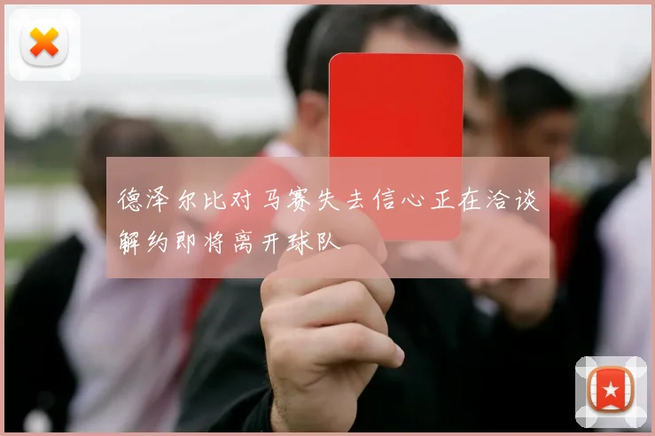 德泽尔比对马赛失去信心正在洽谈解约即将离开球队